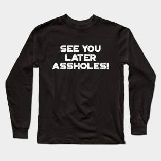 See You Later Assholes White Funny Long Sleeve T-Shirt